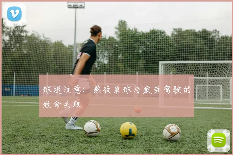 球迷注意：熬夜看球与疲劳驾驶的致命关联