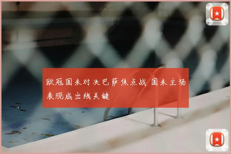 欧冠国米对决巴萨焦点战 国米主场表现成出线关键