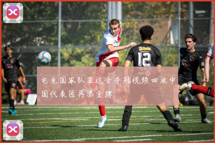 电竞国家队亚运会夺冠视频回放中国代表团再添金牌