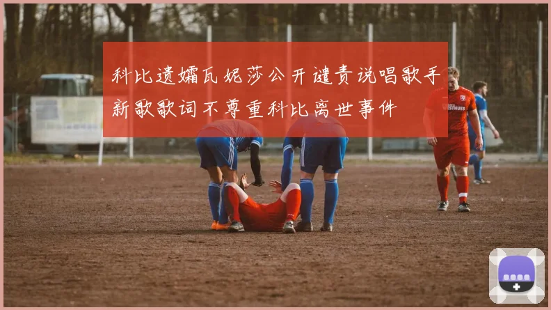 科比遗孀瓦妮莎公开谴责说唱歌手新歌歌词不尊重科比离世事件