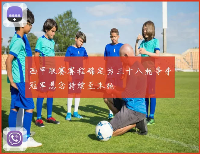 西甲联赛赛程确定为三十八轮争夺冠军悬念持续至末轮