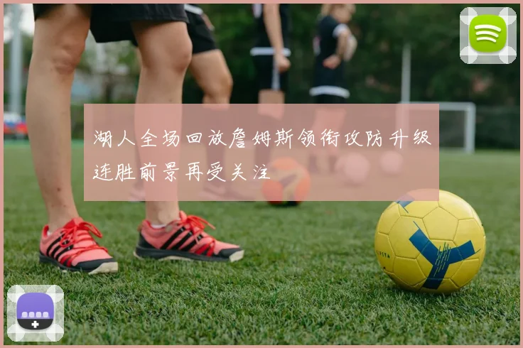 湖人全场回放詹姆斯领衔攻防升级连胜前景再受关注