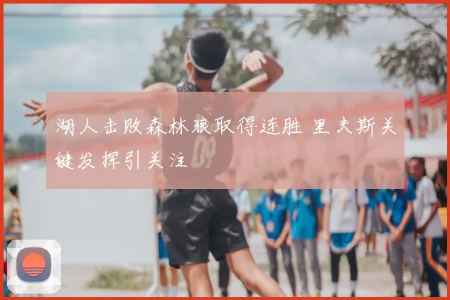 湖人击败森林狼取得连胜 里夫斯关键发挥引关注