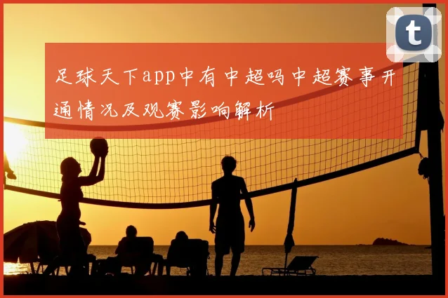 足球天下app中有中超吗中超赛事开通情况及观赛影响解析