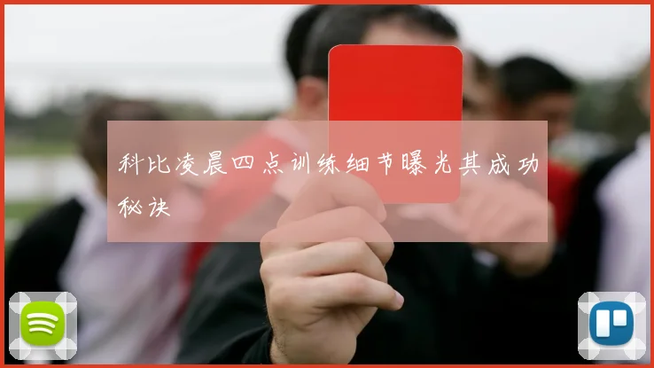 科比凌晨四点训练细节曝光其成功秘诀