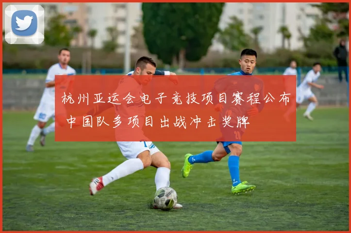 杭州亚运会电子竞技项目赛程公布 中国队多项目出战冲击奖牌