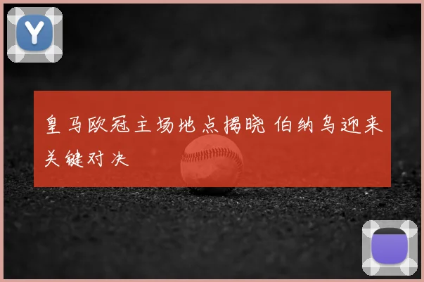 皇马欧冠主场地点揭晓 伯纳乌迎来关键对决