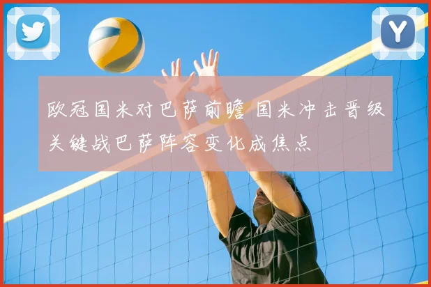 欧冠国米对巴萨前瞻 国米冲击晋级关键战巴萨阵容变化成焦点