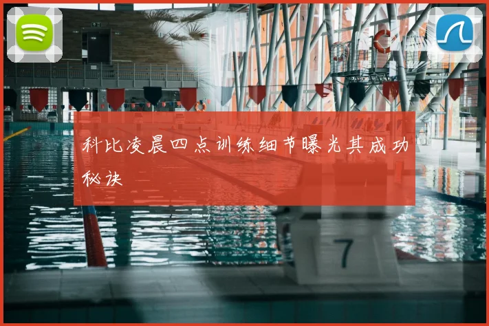 科比凌晨四点训练细节曝光其成功秘诀