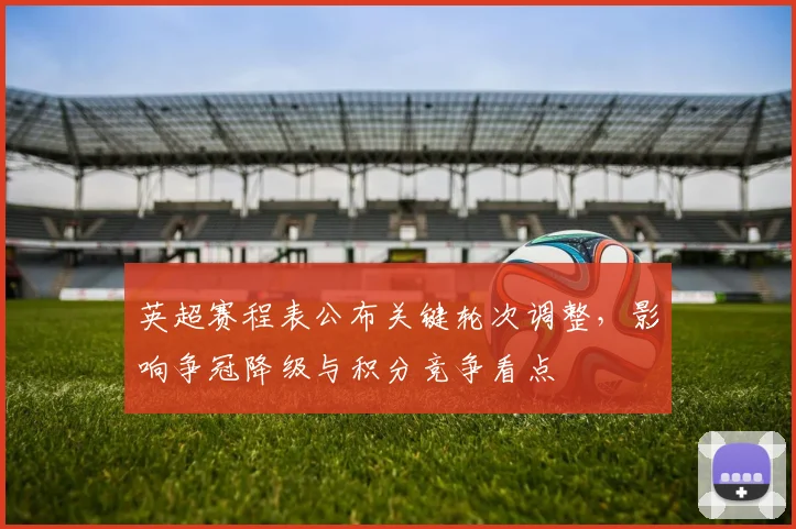 英超赛程表公布关键轮次调整,影响争冠降级与积分竞争看点