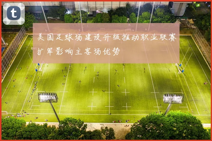美国足球场建设升级推动职业联赛扩军影响主客场优势