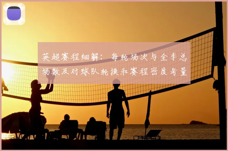 英超赛程细解：每轮场次与全季总场数及对球队轮换和赛程密度考量