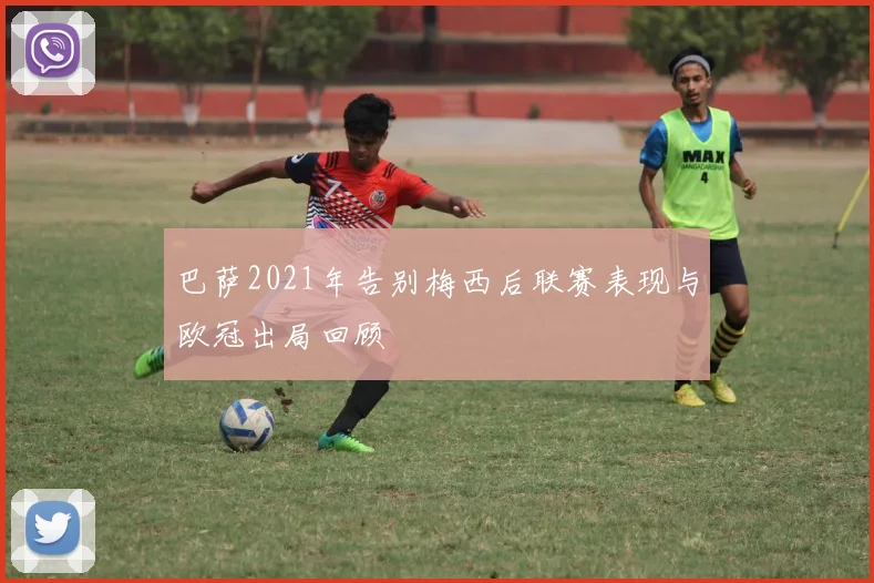 巴萨2021年告别梅西后联赛表现与欧冠出局回顾