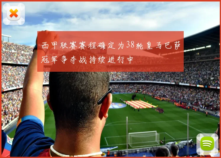 西甲联赛赛程确定为38轮皇马巴萨冠军争夺战持续进行中