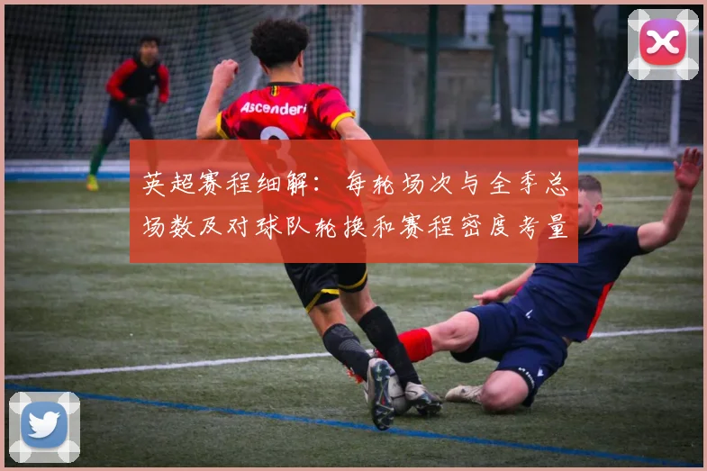 英超赛程细解：每轮场次与全季总场数及对球队轮换和赛程密度考量