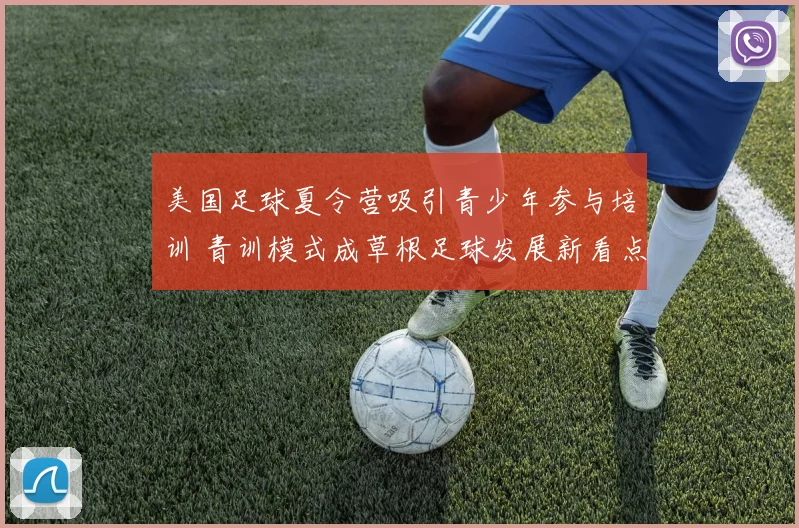 美国足球夏令营吸引青少年参与培训 青训模式成草根足球发展新看点