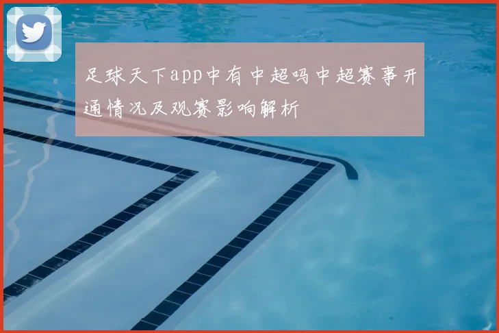 足球天下app中有中超吗中超赛事开通情况及观赛影响解析