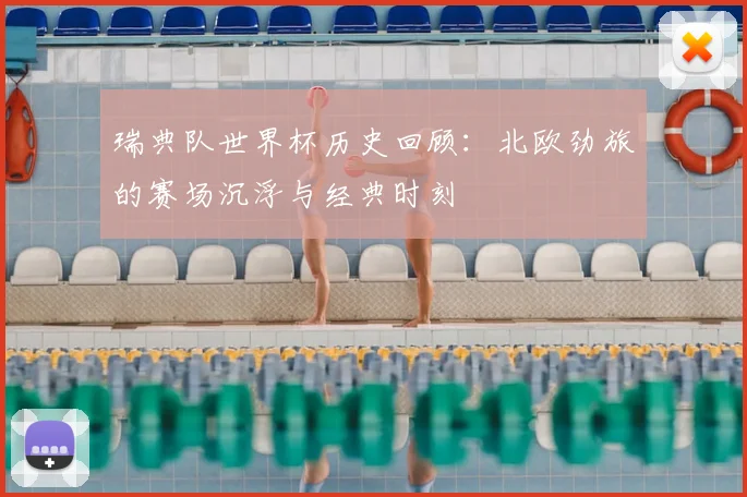 瑞典队世界杯历史回顾:北欧劲旅的赛场沉浮与经典时刻