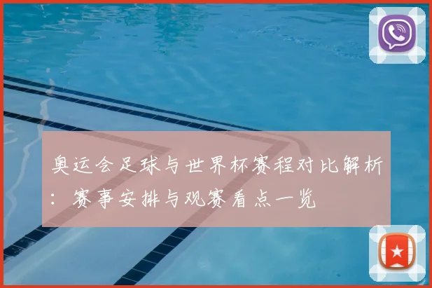 奥运会足球与世界杯赛程对比解析：赛事安排与观赛看点一览