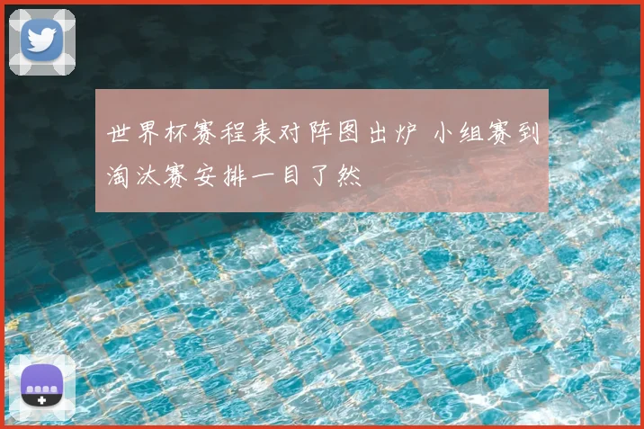 世界杯赛程表对阵图出炉 小组赛到淘汰赛安排一目了然