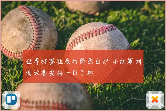 世界杯赛程表对阵图出炉 小组赛到淘汰赛安排一目了然