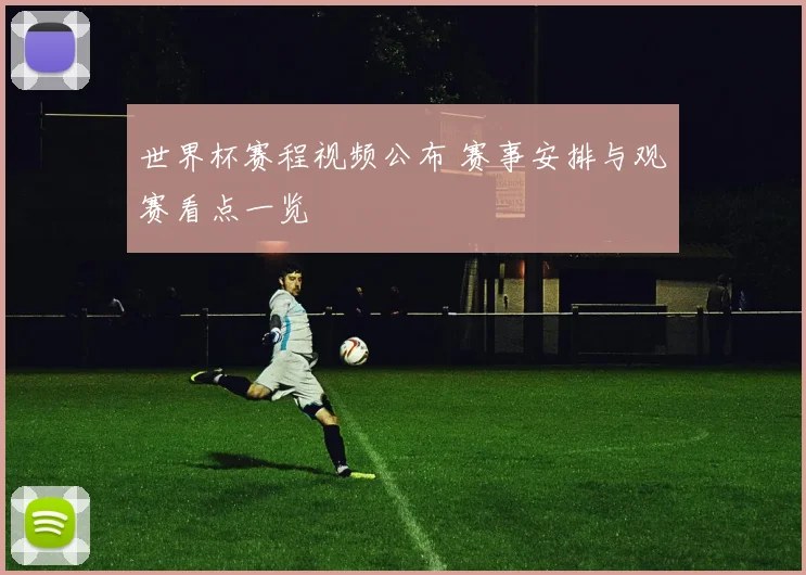 世界杯赛程视频公布 赛事安排与观赛看点一览