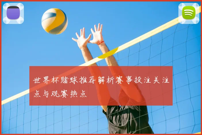 世界杯赌球推荐解析赛事投注关注点与观赛热点