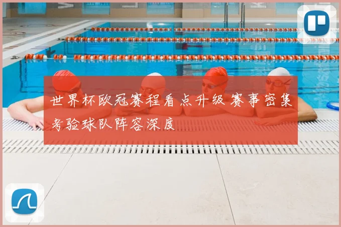 世界杯欧冠赛程看点升级 赛事密集考验球队阵容深度